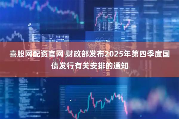 喜股网配资官网 财政部发布2025年第四季度国债发行有关安排的通知