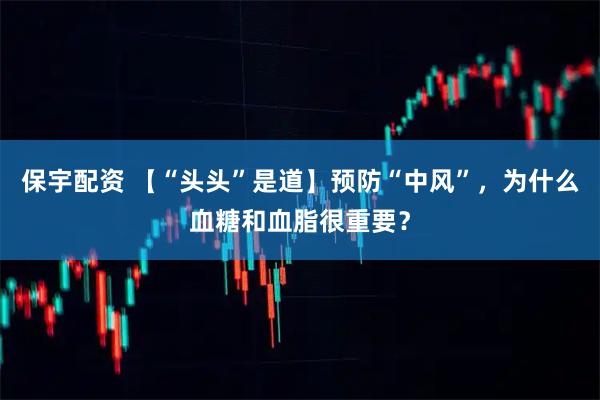 保宇配资 【“头头”是道】预防“中风”，为什么血糖和血脂很重要？