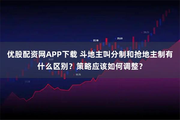 优股配资网APP下载 斗地主叫分制和抢地主制有什么区别？策略应该如何调整？