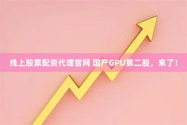 线上股票配资代理官网 国产GPU第二股，来了！