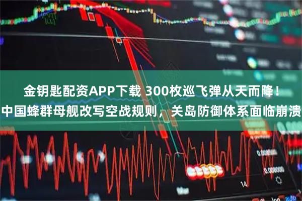 金钥匙配资APP下载 300枚巡飞弹从天而降！中国蜂群母舰改写空战规则，关岛防御体系面临崩溃