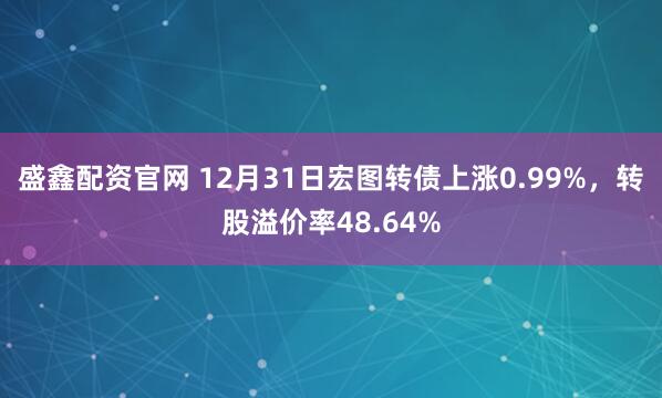盛鑫配资官网 12月31日宏图转债上涨0.99%，转股溢价率48.64%