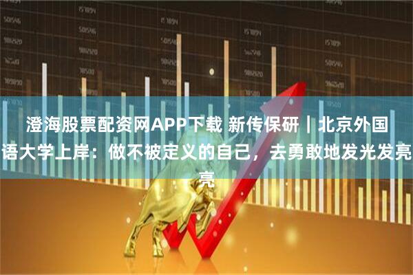 澄海股票配资网APP下载 新传保研｜北京外国语大学上岸：做不被定义的自己，去勇敢地发光发亮