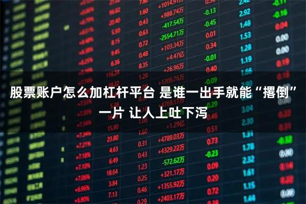 股票账户怎么加杠杆平台 是谁一出手就能“撂倒”一片 让人上吐下泻