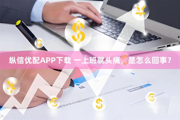 纵信优配APP下载 一上班就头痛，是怎么回事？