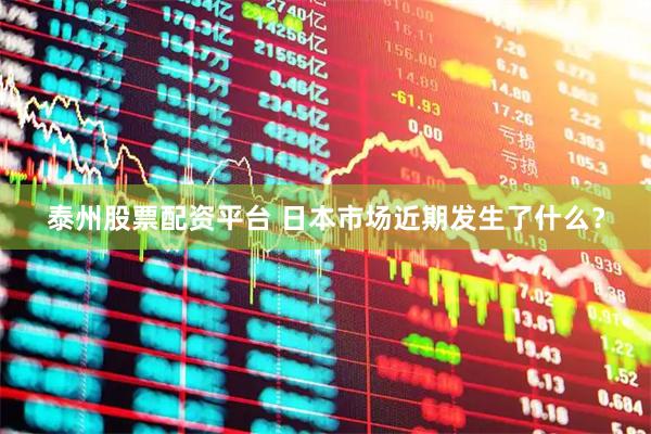 泰州股票配资平台 日本市场近期发生了什么？